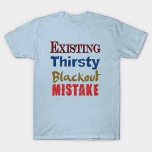 Existing. Thirsty. Blackout. Mistake. T-Shirt
