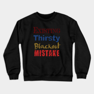 Existing. Thirsty. Blackout. Mistake. Crewneck Sweatshirt