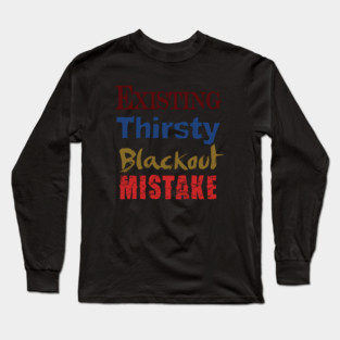Existing. Thirsty. Blackout. Mistake. Long Sleeve T-Shirt