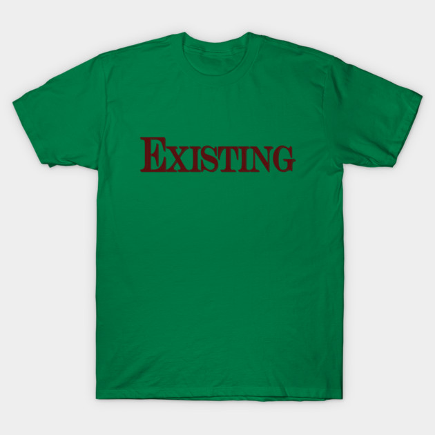 Existing. T-Shirt by TshirtWhatever