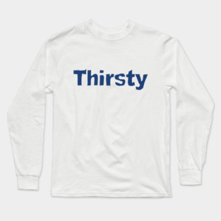 Thirsty Long Sleeve T-Shirt