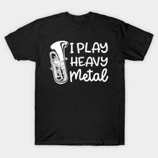 I Play Heavy Metal Euphonium Baritone Marching Band Cute Funny T-Shirt