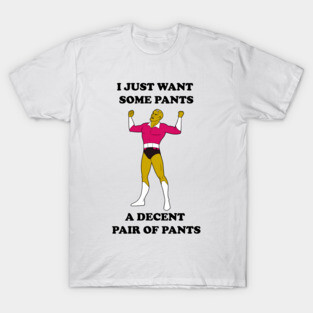 I Just Want Pants T-Shirt