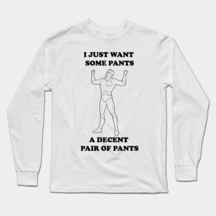 All I Want Is Pants (B&W) Long Sleeve T-Shirt