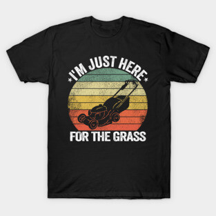 I'm Just Here For the Grass Funny Lawn Mowing Gift T-Shirt