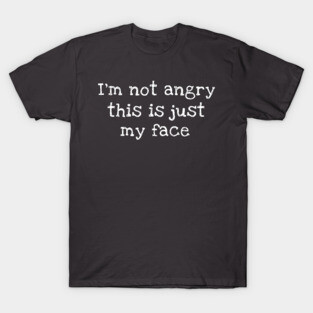 I'm Not Angry This Is Just My Face T-Shirt