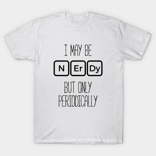 I May Be Nerdy But Only Periodically T-Shirt Funny Nerd Tee T-Shirt