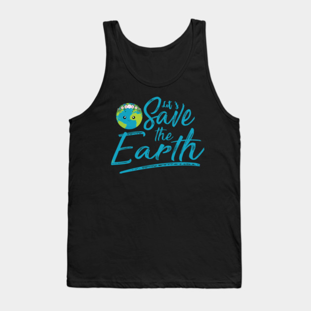 Earth Day Let s Save the Earth Tank Top by creative