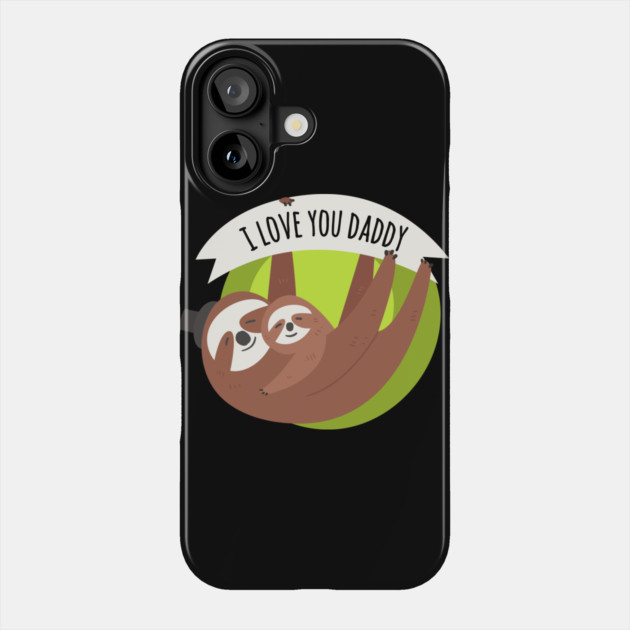 I Love You Daddy Sloths Phone Case by creative