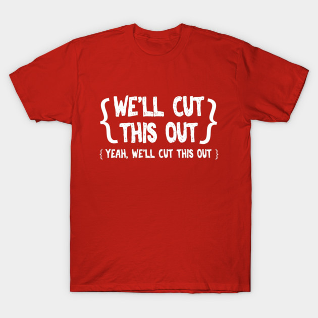 We'll Cut This Out T-Shirt by TylerMannArt