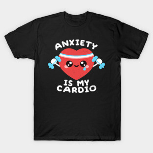 Anxiety is my cardio T-Shirt