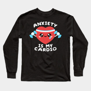 Anxiety is my cardio Long Sleeve T-Shirt