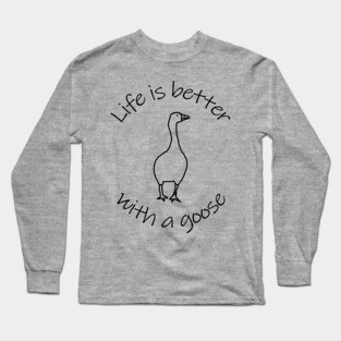 Life is Better with a Silly Goose Long Sleeve T-Shirt