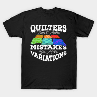 Quilters Don't Make Mistakes We Make Variations T-Shirt