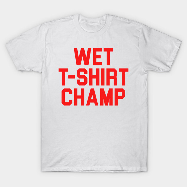Wet T-Shirt Champ College Humor T-Shirt TeePublic