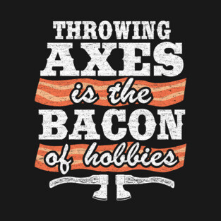 Throwing Axes Is The Bacon Of Hobbies Axe Throwing Funny T-Shirt