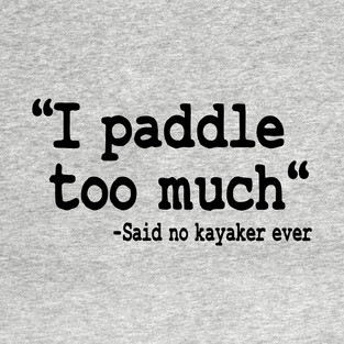 I Paddle Too Much Quote Kayaking Kayak Paddling Gift T-Shirt