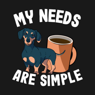 My Needs Are Simple Funny Dachshund T-Shirt