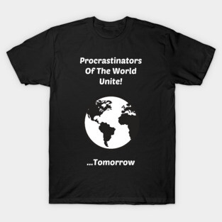 Procrastinators of The World Unite....Tomorrow T-Shirt