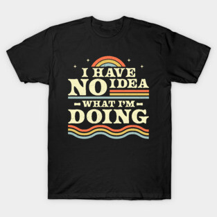 I Have No Idea What I'm Doing Funny Sarcastic Retro Vintage T-Shirt
