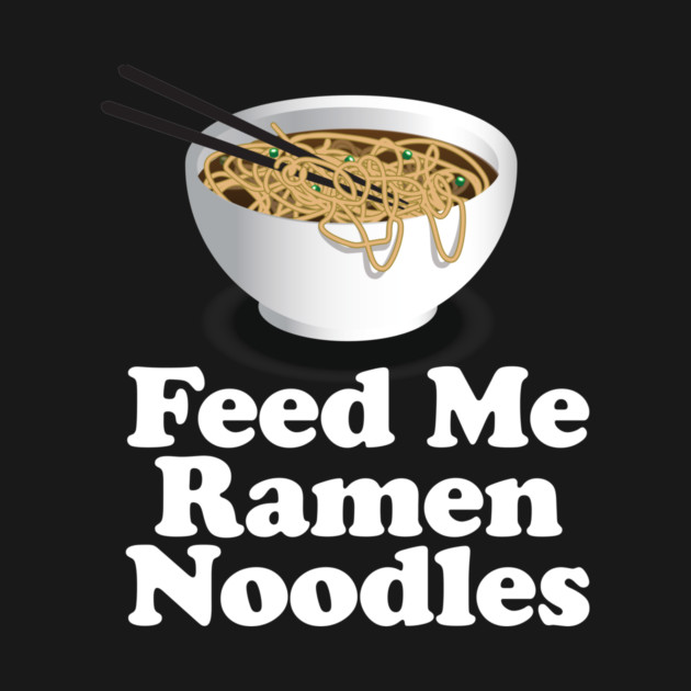 Feed Me Ramen Noodles Ramen Noodle Lover by Nonstop Shirts