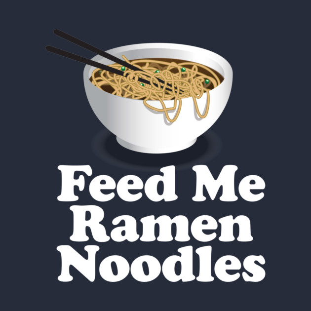 Feed Me Ramen Noodles Ramen Noodle Lover by Nonstop Shirts