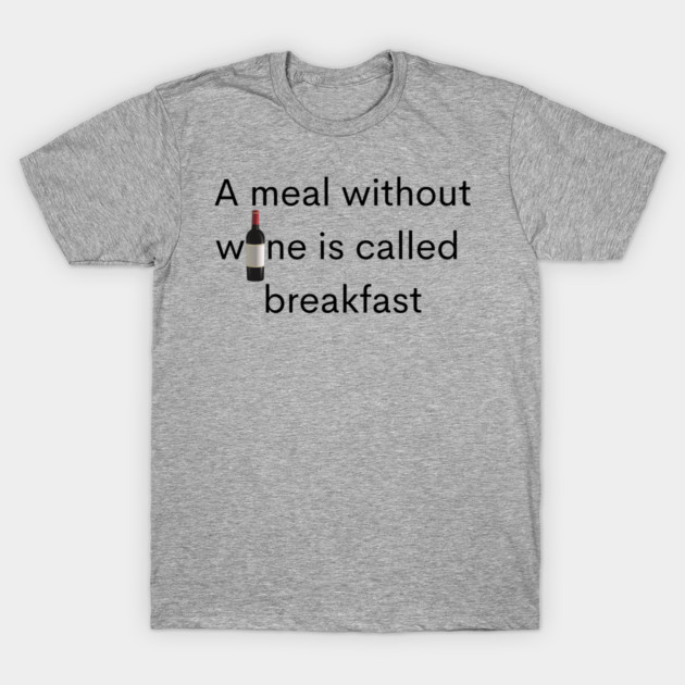 A Meal without wine is called breakfast T-Shirt by Johnnie Phillips-Ayikpa