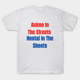 Anime in the streets hentai in the sheets T-Shirt
