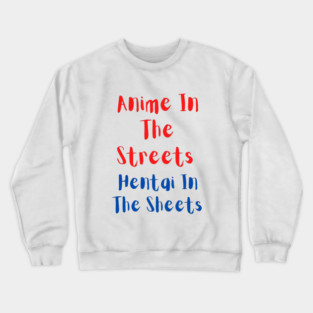 Anime in the streets hentai in the sheets Crewneck Sweatshirt