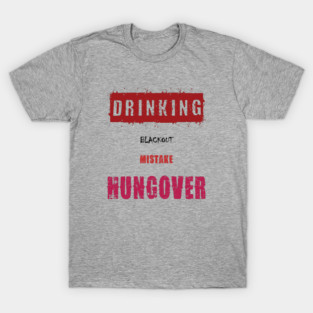 Drinking, Blackout, Mistake, Hungover T-Shirt