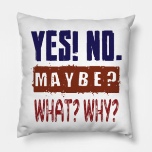 Yes! No. Maybe? What? Why? Pillow