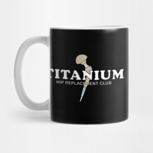 Hip Surgery TITANIUM Hip Replacement Club Mug
