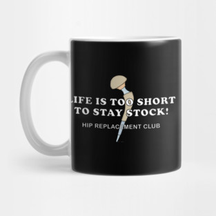 Hip Surgery LIFE IS TOO SHORT TO STAY STOCK! Hip Replacement Club Mug
