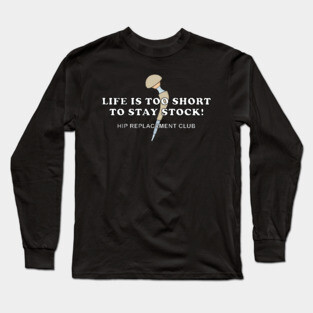 Hip Surgery LIFE IS TOO SHORT TO STAY STOCK! Hip Replacement Club Long Sleeve T-Shirt