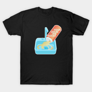 Your Local IPA Sucks T-Shirt