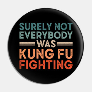 Surely Not Everybody Was Kung Fu Fighting Pin