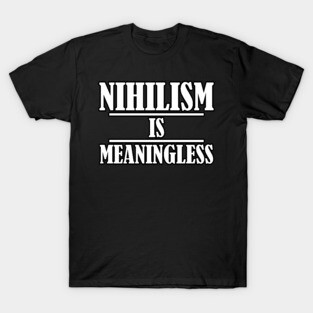 Nihilism is Meaningless T-Shirt