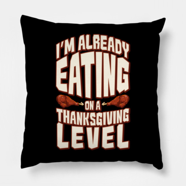 I'm Already Eating On A Thanksgiving Level Pillow by belownormal
