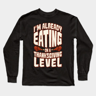 I'm Already Eating On A Thanksgiving Level Long Sleeve T-Shirt