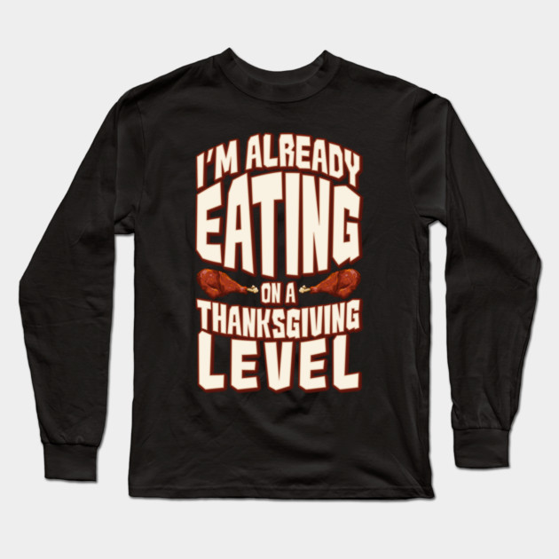 I'm Already Eating On A Thanksgiving Level Long Sleeve T-Shirt by belownormal