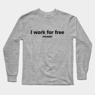 I work for free. #PARENT Long Sleeve T-Shirt