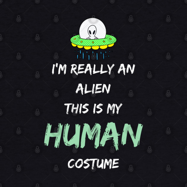 Alien Costume This Is My Human Costume I'm Really An Alien by Pixel Threads 