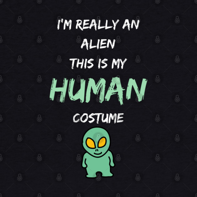 Alien Costume This Is My Human Costume I'm Really An Alien by Pixel Threads 