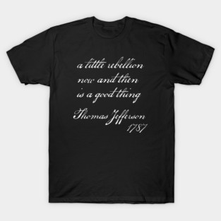 A Little Rebellion Is A Good Thing - Thomas Jefferson Quote T-Shirt