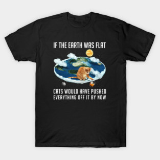 If the Earth was flat, Cats... T-Shirt