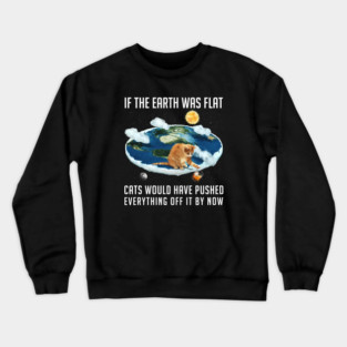If the Earth was flat, Cats... Crewneck Sweatshirt