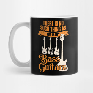 There Is No Such Thing As Too Many Bass Guitars Mug