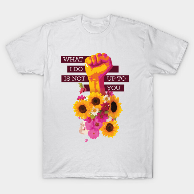 What I Do is Not Up to You Floral Fist T-Shirt by polliadesign
