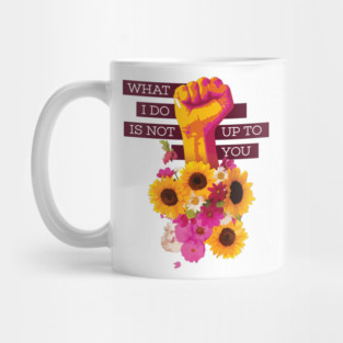 What I Do is Not Up to You Floral Fist Mug