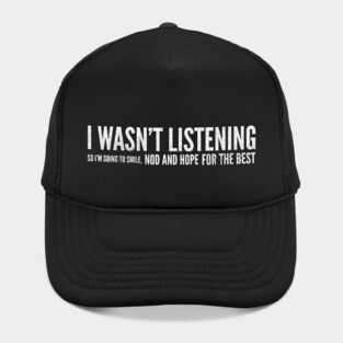 I Wasn't Listening So I'm Going To Smile, Nod And Hope For The Best - Funny Slogan Hat